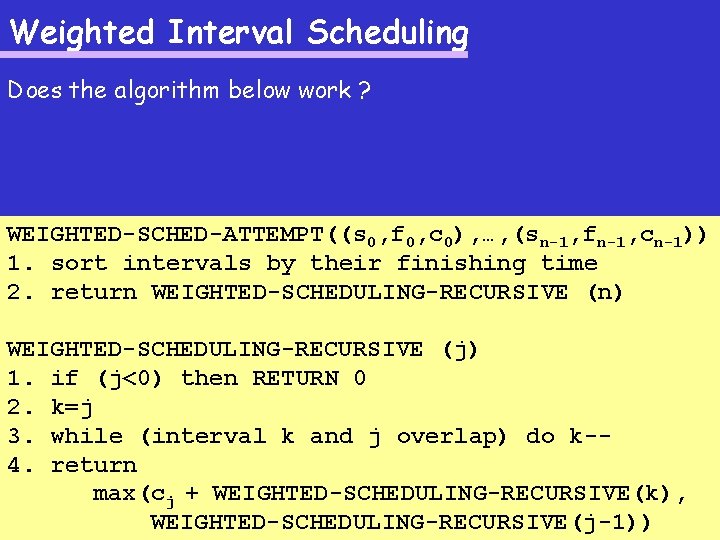 Weighted Interval Scheduling Does the algorithm below work ? WEIGHTED-SCHED-ATTEMPT((s 0, f 0, c