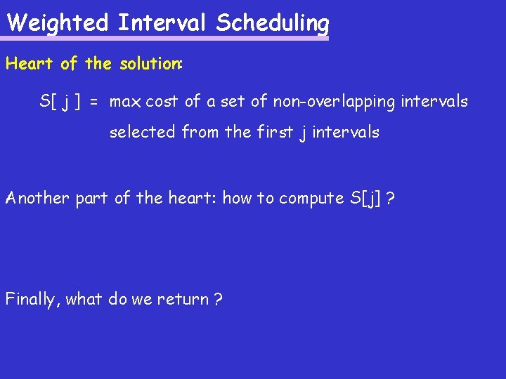 Weighted Interval Scheduling Heart of the solution: S[ j ] = max cost of