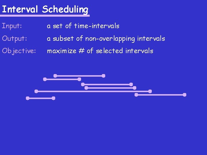 Interval Scheduling Input: a set of time-intervals Output: a subset of non-overlapping intervals Objective: