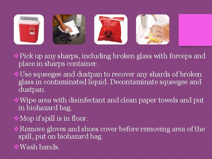 v. Pick up any sharps, including broken glass with forceps and place in sharps