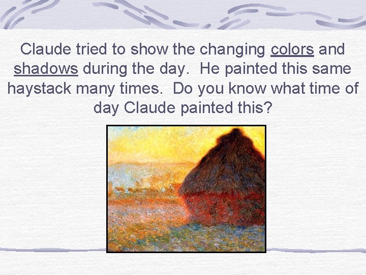 Claude tried to show the changing colors and shadows during the day. He painted