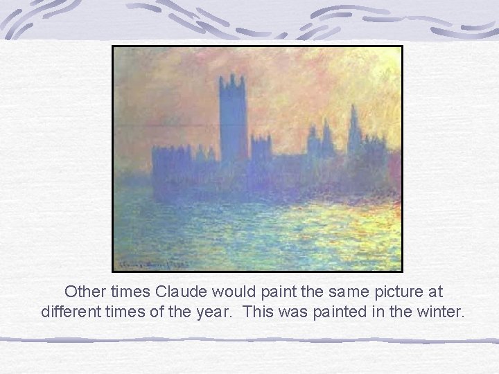 Other times Claude would paint the same picture at different times of the year.