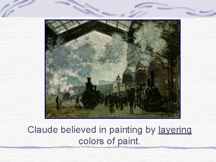 Claude believed in painting by layering colors of paint. 