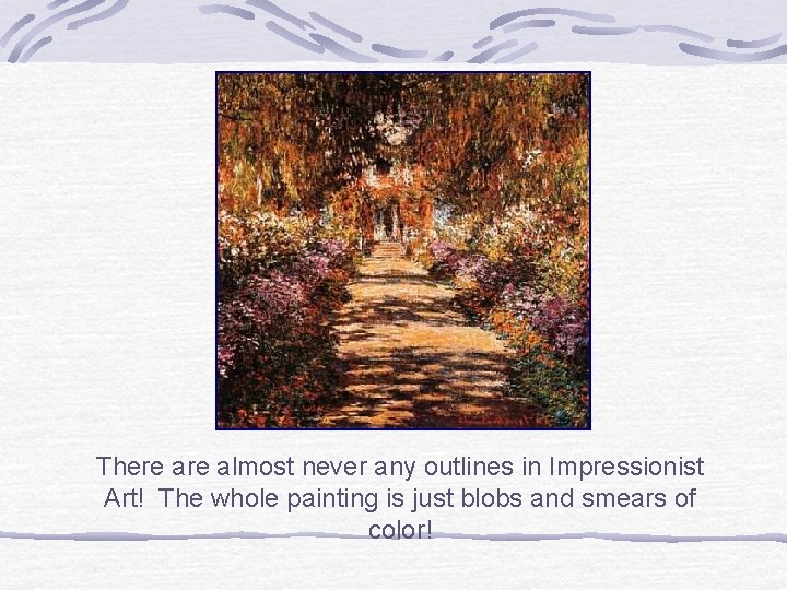 There almost never any outlines in Impressionist Art! The whole painting is just blobs