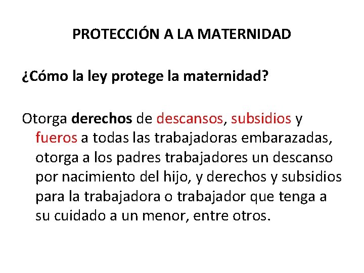 PROTECCIÓN A LA MATERNIDAD ¿Cómo la ley protege la maternidad? Otorga derechos de descansos,