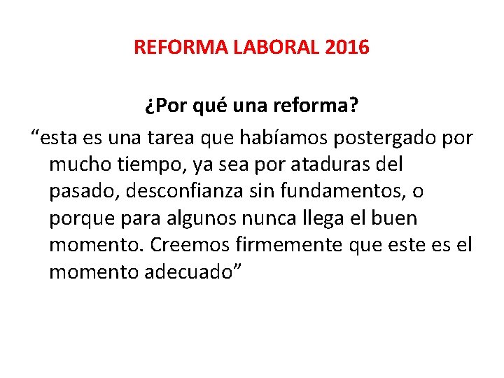 REFORMA LABORAL 2016 ¿Por qué una reforma? “esta es una tarea que habíamos postergado