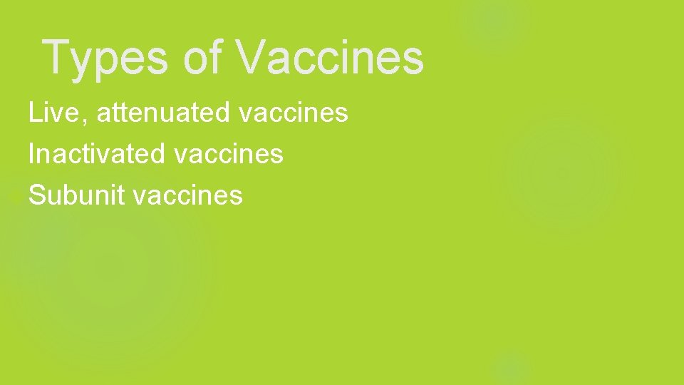 Types of Vaccines Live, attenuated vaccines Inactivated vaccines Subunit vaccines 