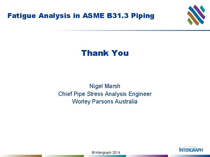 Fatigue Analysis in ASME B 31. 3 Piping Thank You Nigel Marsh Chief Pipe