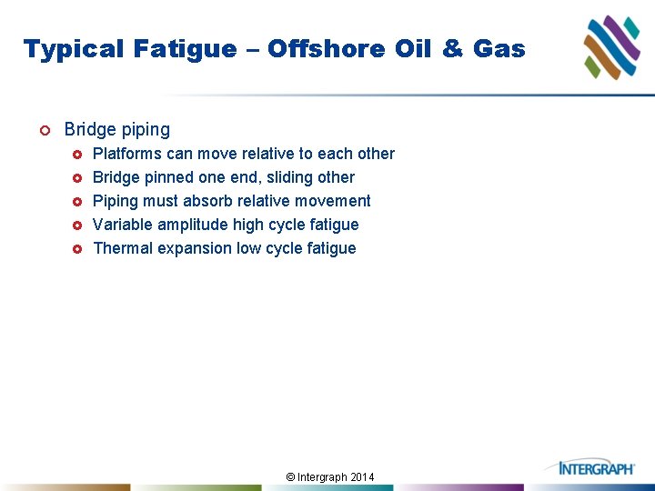 Typical Fatigue – Offshore Oil & Gas ¢ Bridge piping £ £ £ Platforms