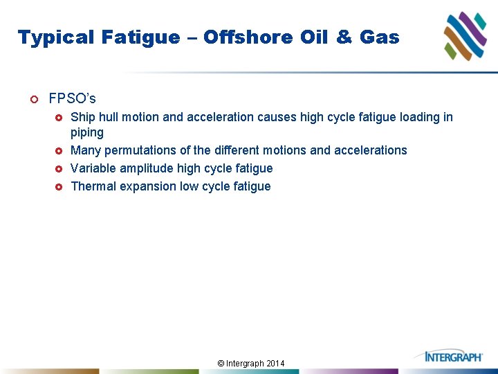 Typical Fatigue – Offshore Oil & Gas ¢ FPSO’s £ £ Ship hull motion