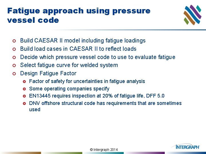 Fatigue approach using pressure vessel code ¢ ¢ ¢ Build CAESAR II model including