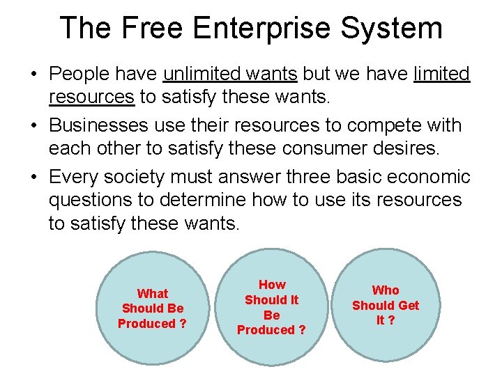 The Free Enterprise System • People have unlimited wants but we have limited resources