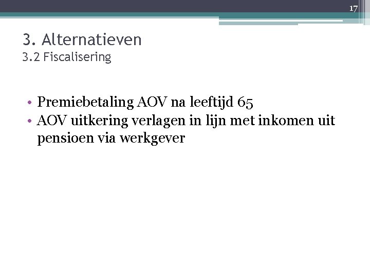 17 3. Alternatieven 3. 2 Fiscalisering • Premiebetaling AOV na leeftijd 65 • AOV