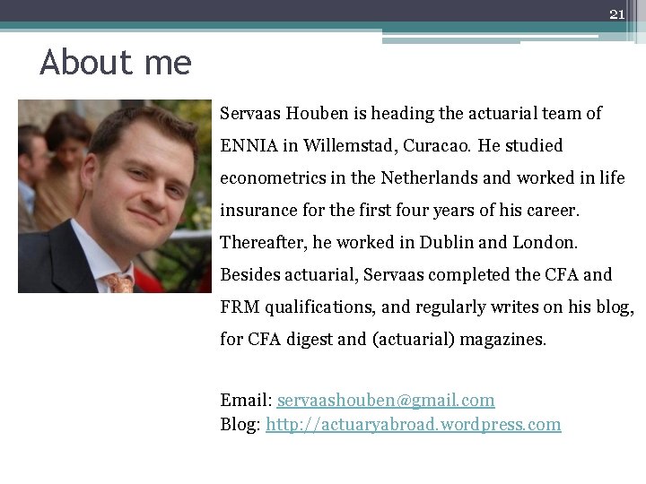 21 About me Servaas Houben is heading the actuarial team of ENNIA in Willemstad,