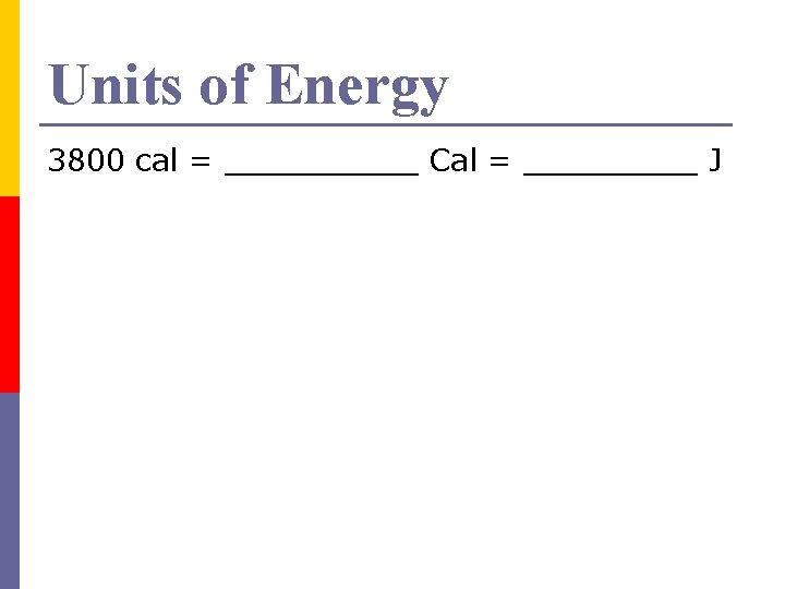 Units of Energy 3800 cal = _____ Cal = _____ J 