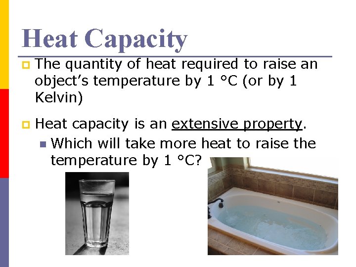 Heat Capacity p The quantity of heat required to raise an object’s temperature by