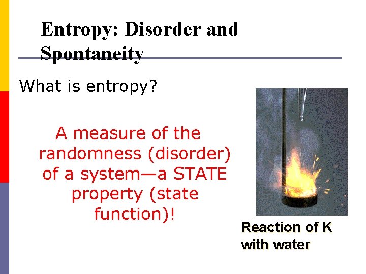 Entropy: Disorder and Spontaneity What is entropy? A measure of the randomness (disorder) of