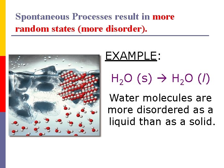 Spontaneous Processes result in more random states (more disorder). EXAMPLE: H 2 O (s)