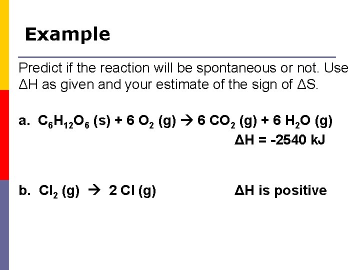 Example Predict if the reaction will be spontaneous or not. Use ΔH as given