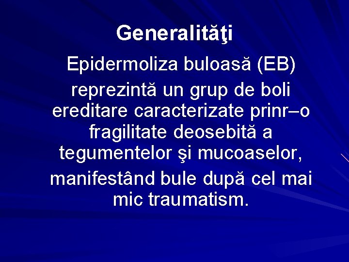 Generalităţi Epidermoliza buloasă (EB) reprezintă un grup de boli ereditare caracterizate prinr–o fragilitate deosebită