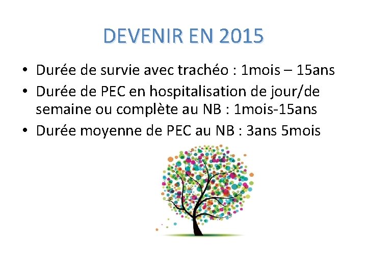 DEVENIR EN 2015 • Durée de survie avec trachéo : 1 mois – 15