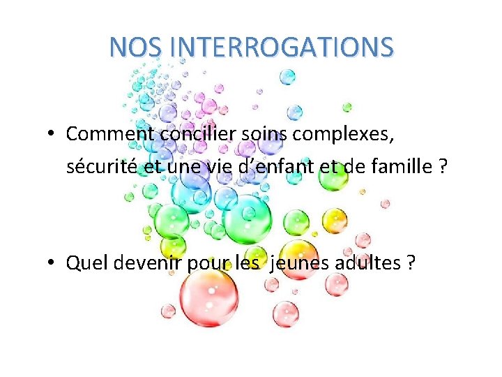 NOS INTERROGATIONS • Comment concilier soins complexes, sécurité et une vie d’enfant et de