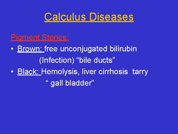 Calculus Diseases Pigment Stones: • Brown: free unconjugated bilirubin (Infection) “bile ducts” • Black: