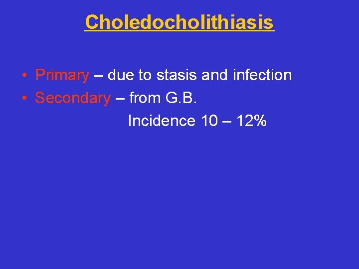 Choledocholithiasis • Primary – due to stasis and infection • Secondary – from G.