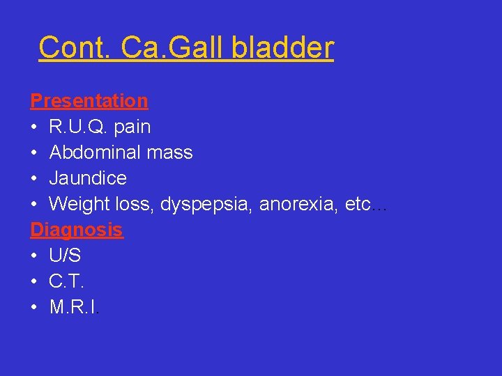 Cont. Ca. Gall bladder Presentation • R. U. Q. pain • Abdominal mass •