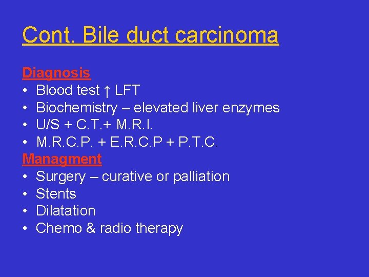 Cont. Bile duct carcinoma Diagnosis • Blood test ↑ LFT • Biochemistry – elevated