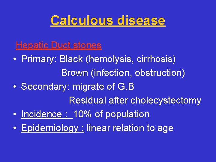 Calculous disease Hepatic Duct stones • Primary: Black (hemolysis, cirrhosis) Brown (infection, obstruction) •