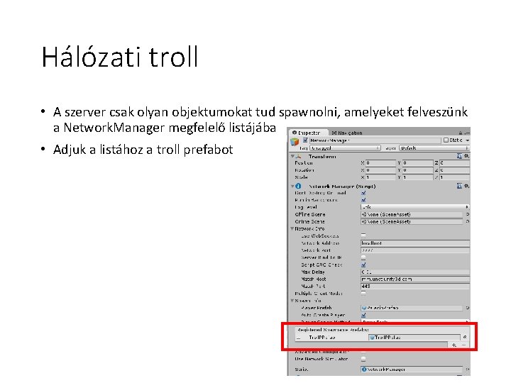 Hálózati troll • A szerver csak olyan objektumokat tud spawnolni, amelyeket felveszünk a Network. Hálózati troll • A szerver csak olyan objektumokat tud spawnolni, amelyeket felveszünk a Network.