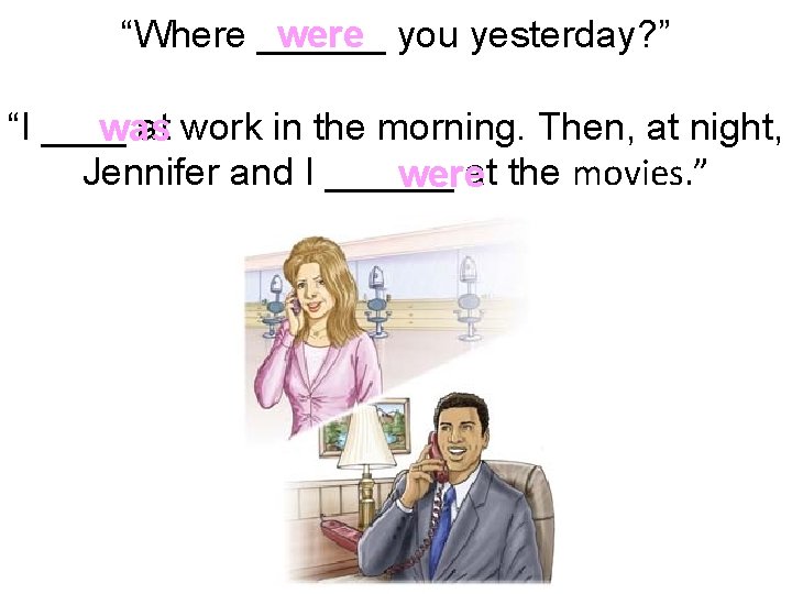 were you yesterday? ” “Where ______ “I ____ at work in the morning. Then,