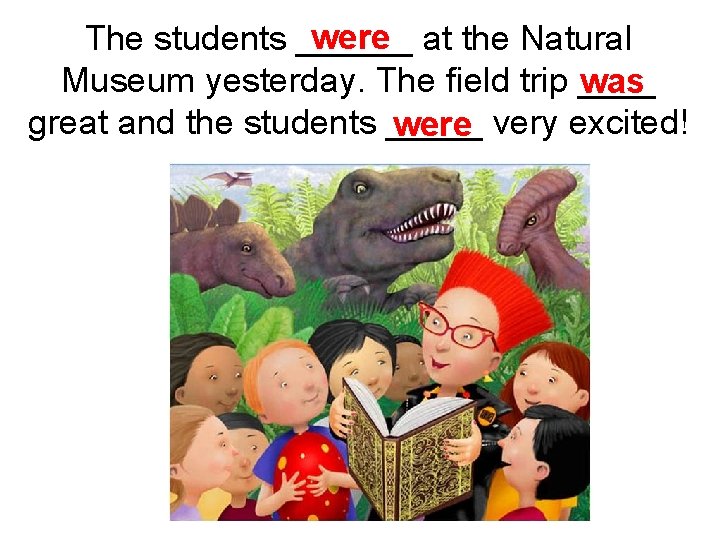 were at the Natural The students ______ Museum yesterday. The field trip ____ was