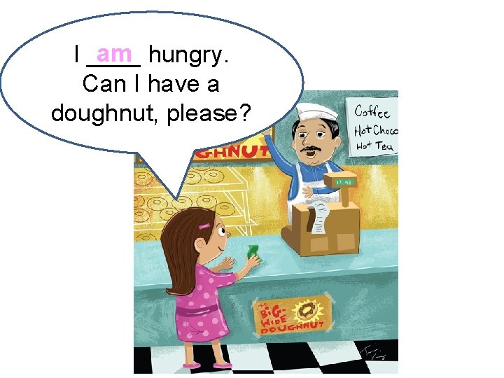 am hungry. I ____ Can I have a doughnut, please? 