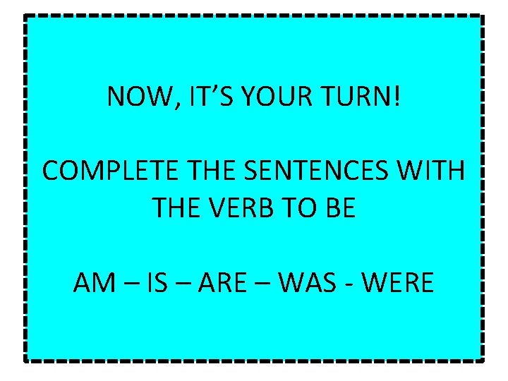 NOW, IT’S YOUR TURN! COMPLETE THE SENTENCES WITH THE VERB TO BE AM –