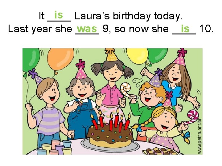 is Laura’s birthday today. It ____ Last year she ____ was 9, so now
