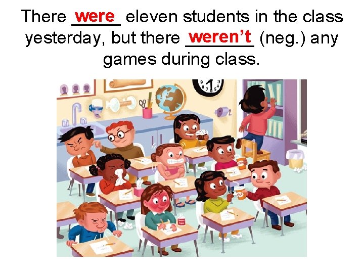 were eleven students in the class There _____ weren’t (neg. ) any yesterday, but