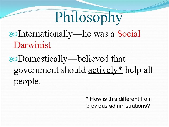 Philosophy Internationally—he was a Social Darwinist Domestically—believed that government should actively* help all people.