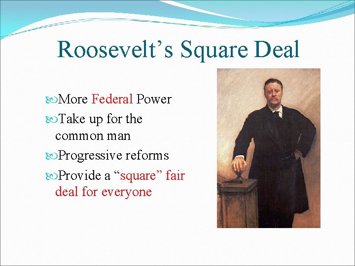 Roosevelt’s Square Deal More Federal Power Take up for the common man Progressive reforms
