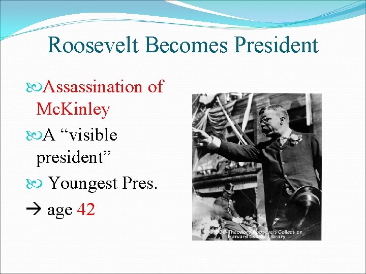 Roosevelt Becomes President Assassination of Mc. Kinley A “visible president” Youngest Pres. age 42
