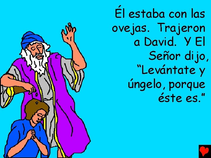 Él estaba con las ovejas. Trajeron a David. Y El Señor dijo, “Levántate y
