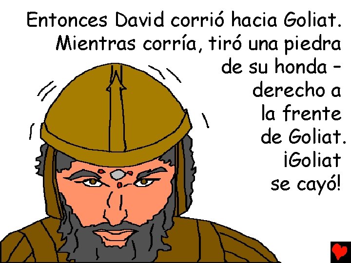 Entonces David corrió hacia Goliat. Mientras corría, tiró una piedra de su honda –
