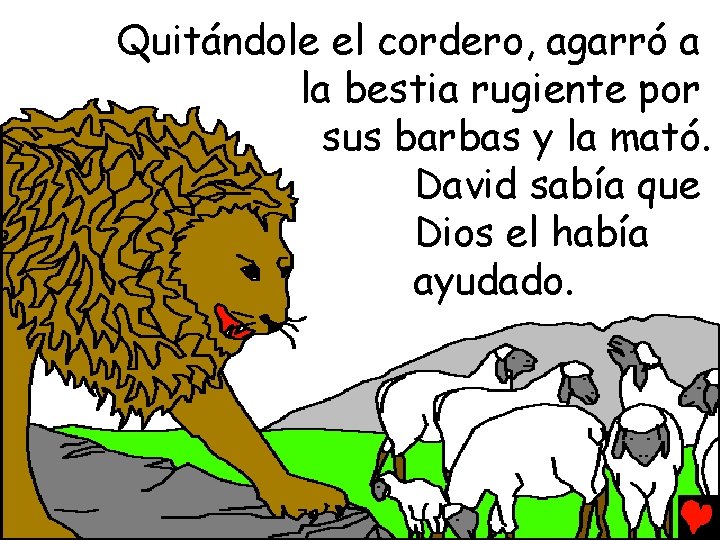 Quitándole el cordero, agarró a la bestia rugiente por sus barbas y la mató.