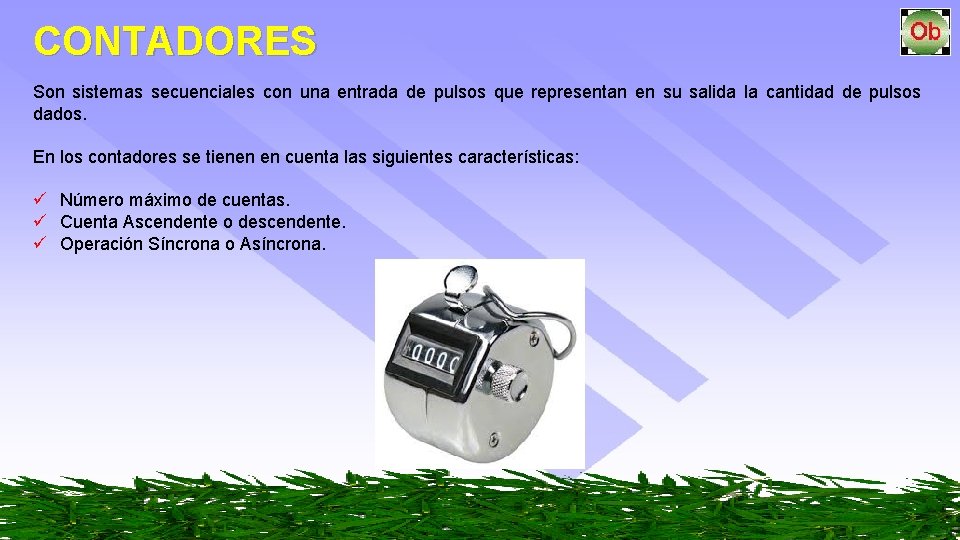 CONTADORES Son sistemas secuenciales con una entrada de pulsos que representan en su salida