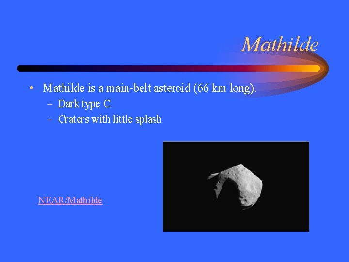 Mathilde • Mathilde is a main-belt asteroid (66 km long). – Dark type C