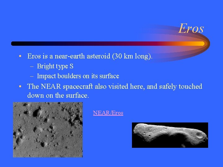 Eros • Eros is a near-earth asteroid (30 km long). – Bright type S