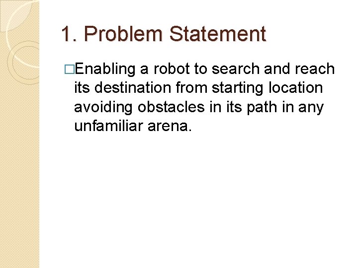 1. Problem Statement �Enabling a robot to search and reach its destination from starting