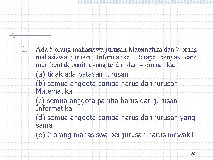 2. Ada 5 orang mahasiswa jurusan Matematika dan 7 orang mahasiswa jurusan Informatika. Berapa