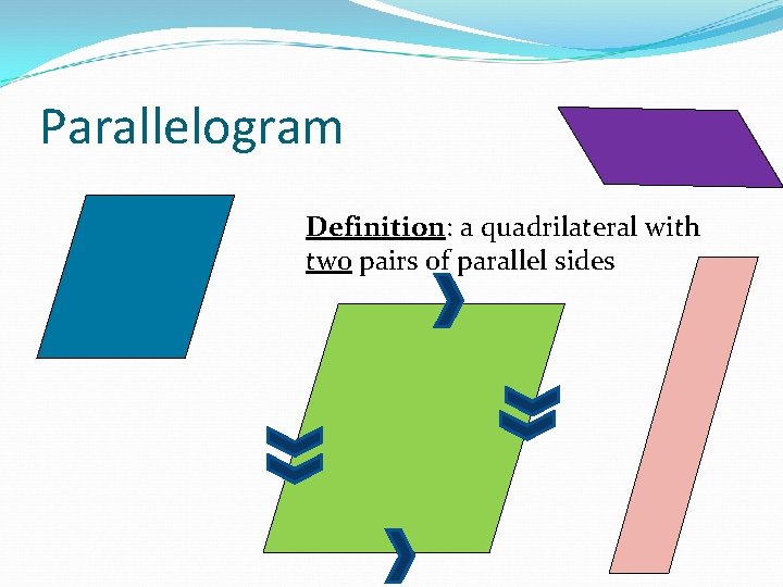Parallelogram Definition: a quadrilateral with two pairs of parallel sides 